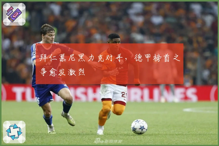 拜仁慕尼黑力克对手,德甲榜首之争愈发激烈