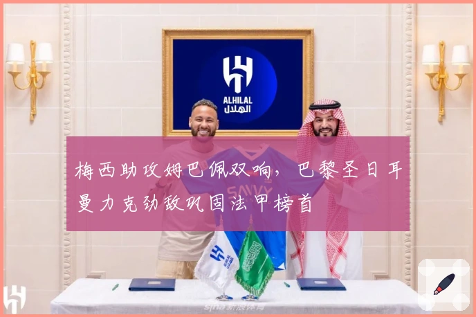 梅西助攻姆巴佩双响，巴黎圣日耳曼力克劲敌巩固法甲榜首