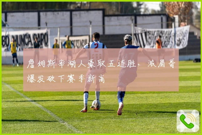 詹姆斯率湖人豪取五连胜,浓眉哥爆发砍下赛季新高