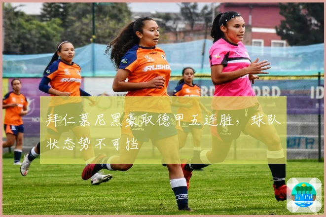 拜仁慕尼黑豪取德甲五连胜，球队状态势不可挡