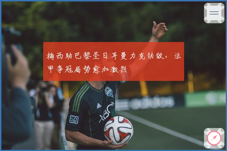 梅西助巴黎圣日耳曼力克劲敌，法甲争冠局势愈加激烈