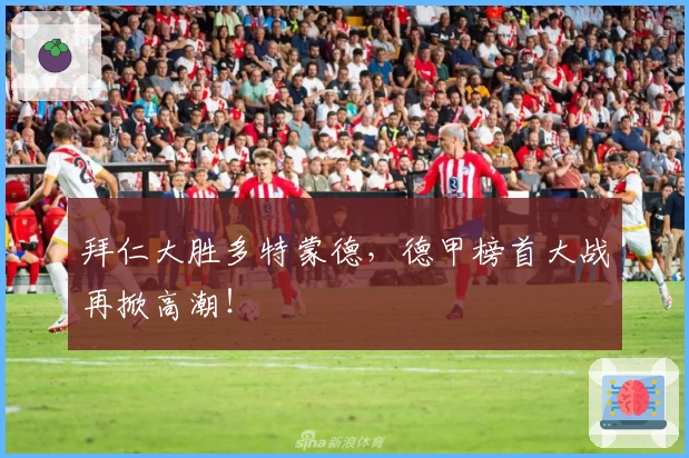 拜仁大胜多特蒙德，德甲榜首大战再掀高潮！