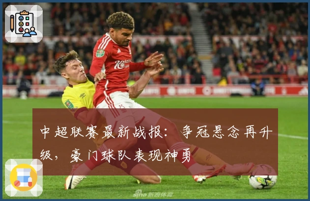 中超联赛最新战报：争冠悬念再升级，豪门球队表现神勇