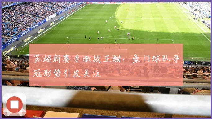 苏超新赛季激战正酣,豪门球队争冠形势引发关注