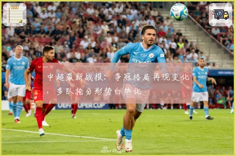 中超最新战报：争冠格局再现变化，多队抢分形势白热化