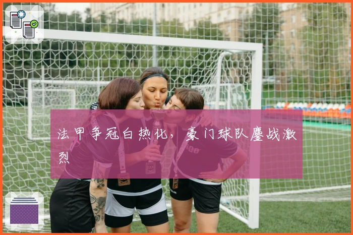 法甲争冠白热化，豪门球队鏖战激烈