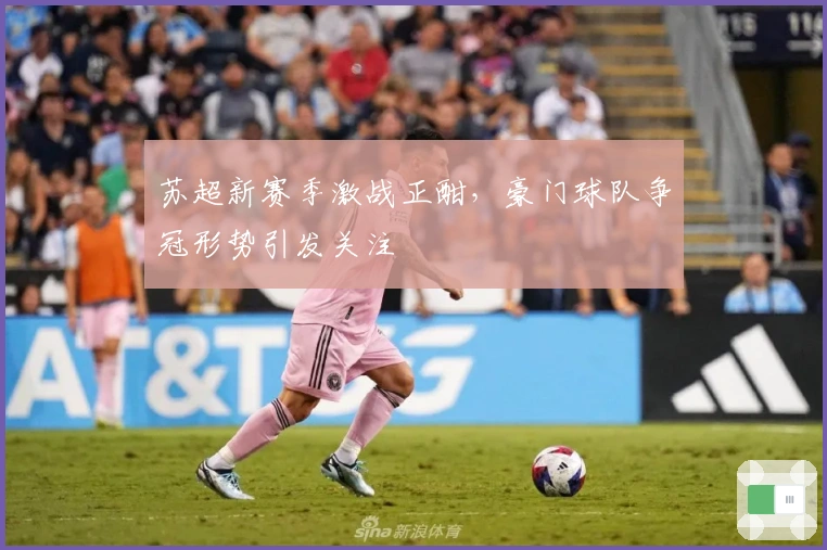 苏超新赛季激战正酣，豪门球队争冠形势引发关注