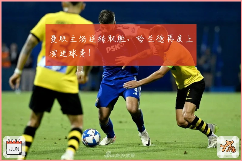 曼联主场逆转取胜，哈兰德再度上演进球秀！