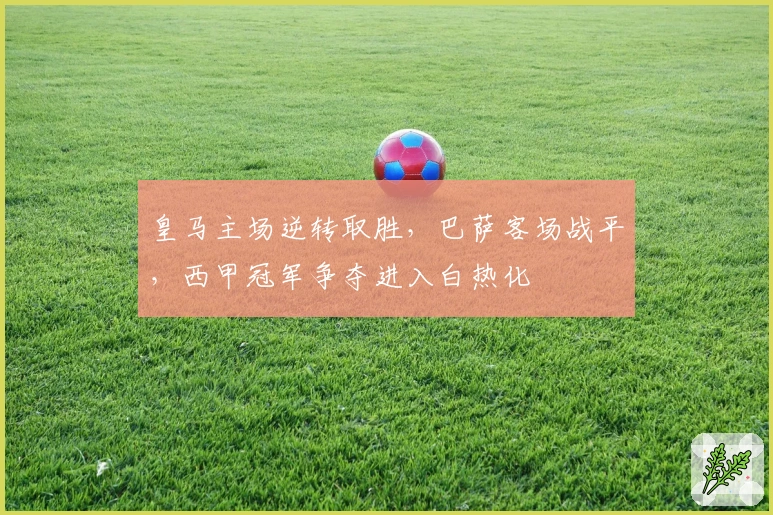 皇马主场逆转取胜，巴萨客场战平，西甲冠军争夺进入白热化