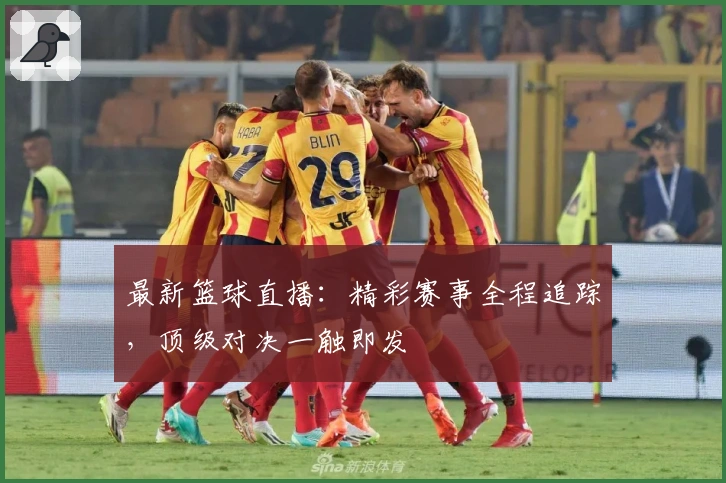 最新篮球直播：精彩赛事全程追踪，顶级对决一触即发