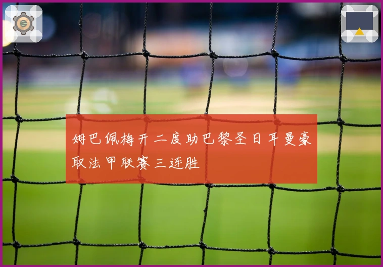 姆巴佩梅开二度助巴黎圣日耳曼豪取法甲联赛三连胜