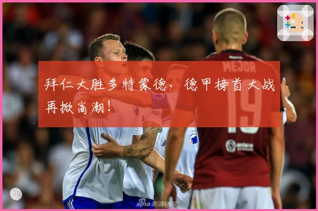 拜仁大胜多特蒙德，德甲榜首大战再掀高潮！