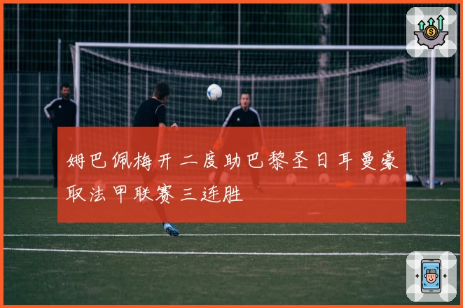 姆巴佩梅开二度助巴黎圣日耳曼豪取法甲联赛三连胜